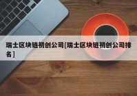 瑞士区块链初创公司[瑞士区块链初创公司排名]