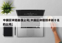 中国区块链最强公司[中国区块链技术前十名的公司]