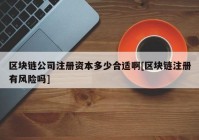 区块链公司注册资本多少合适啊[区块链注册有风险吗]