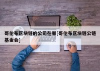 哥伦布区块链的公司在哪[哥伦布区块链公链基金会]