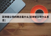 区块链公司的理念是什么[区块链公司什么意思]