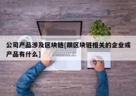 公司产品涉及区块链[跟区块链相关的企业或产品有什么]