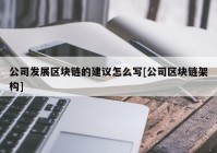 公司发展区块链的建议怎么写[公司区块链架构]