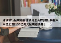 建设银行区块链合作公司怎么样[建行将在以太坊上发行30亿美元区块链债券]