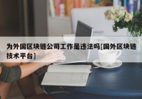 为外国区块链公司工作是违法吗[国外区块链技术平台]