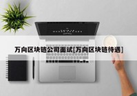 万向区块链公司面试[万向区块链待遇]