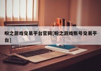 盼之游戏交易平台官网[盼之游戏账号交易平台]