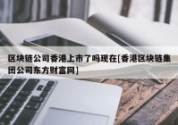 区块链公司香港上市了吗现在[香港区块链集团公司东方财富网]