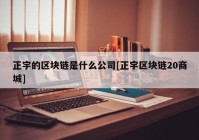 正宇的区块链是什么公司[正宇区块链20商城]