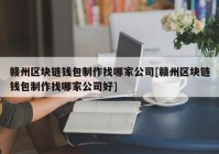 赣州区块链钱包制作找哪家公司[赣州区块链钱包制作找哪家公司好]