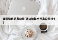 好区块链研发公司[区块链技术开发公司排名]