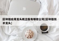 区块链应用龙头概念股有哪些公司[区块链技术龙头]