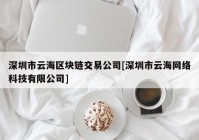 深圳市云海区块链交易公司[深圳市云海网络科技有限公司]