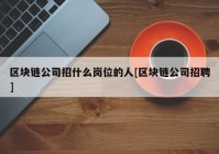 区块链公司招什么岗位的人[区块链公司招聘]