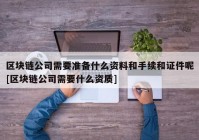 区块链公司需要准备什么资料和手续和证件呢[区块链公司需要什么资质]