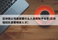 区块链公司最需要什么人员呢知乎文章[区块链团队需要哪些人才]