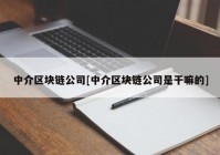 中介区块链公司[中介区块链公司是干嘛的]