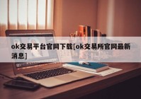 ok交易平台官网下载[ok交易所官网最新消息]