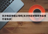 长沙有区块链公司吗[长沙市区块链技术应用行业协会]