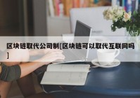 区块链取代公司制[区块链可以取代互联网吗]