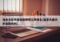 加拿大区块链金融牌照公司排名[加拿大最大的金融机构]