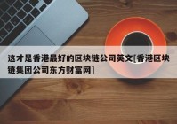 这才是香港最好的区块链公司英文[香港区块链集团公司东方财富网]