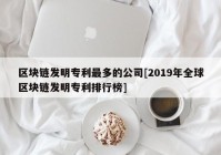 区块链发明专利最多的公司[2019年全球区块链发明专利排行榜]