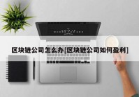 区块链公司怎么办[区块链公司如何盈利]