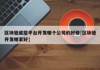 区块链底层平台开发哪个公司的好些[区块链开发哪家好]