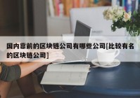 国内靠前的区块链公司有哪些公司[比较有名的区块链公司]